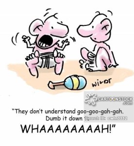 'They don't understand goo-goo-gah-gah. Dumb it down to WHAAAAAH!'